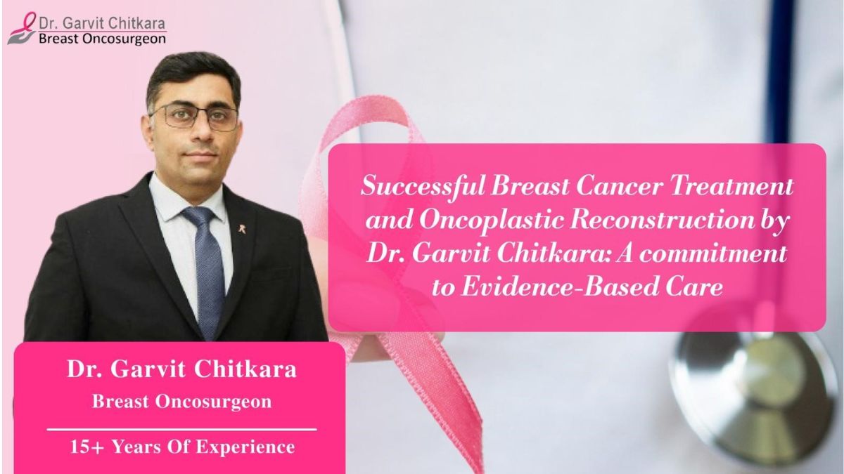 Successful Breast Cancer Treatment and Oncoplastic Reconstruction by Dr. Garvit Chitkara: A Commitment to Evidence-Based Care